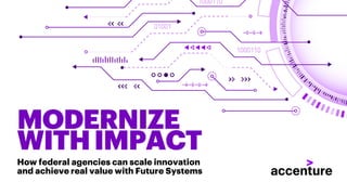 MODERNIZE
WITHIMPACT
How federal agencies can scale innovation
and achieve real value with Future Systems
 