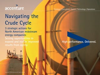 Copyright © 2015 Accenture All rights reserved.
Navigating the
Crude Cycle
3 strategic actions for
North American midstream
energy companies
Seizing opportunities to
expand and realize improved
results from agility
 