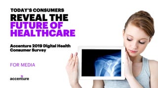 REVEAL THE
FUTURE OF
HEALTHCARE
TODAY’S CONSUMERS
Accenture 2019 Digital Health
Consumer Survey
FOR MEDIA
 