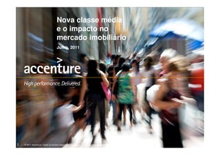 Nova classe média
                                        e o impacto no
                                        mercado imobiliário
                                        Julho, 2011
8909




       © 2011 Accenture. Todos os direitos reservados. Accenture, seu logo e “High performance. Delivered.” são marcas registradas da Accenture.
 