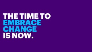 THETIMETO
EMBRACE
CHANGE
ISNOW.
 