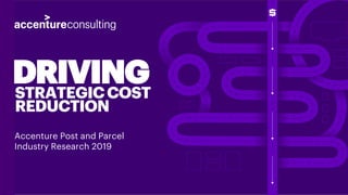 DRIVINGSTRATEGICCOST
REDUCTION
Accenture Post and Parcel
Industry Research 2019
 