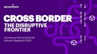 CROSSBORDER
THEDISRUPTIVE
FRONTIER
Accenture Post and Parcel
Industry Research 2019
 