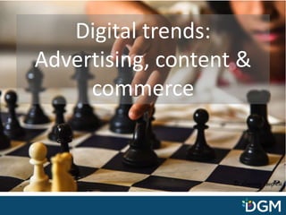 Digital trends:
Advertising, content &
commerce
 