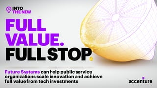FULL
VALUE.
FULLSTOP
Future Systems can help public service
organizations scale innovation and achieve
full value from tech investments
 