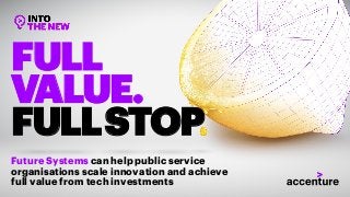 FULL
VALUE.
FULLSTOP
Future Systems can help public service
organisations scale innovation and achieve
full value from tech investments
 