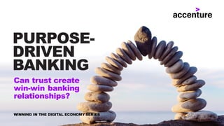 PURPOSE-
DRIVEN
BANKING
Can trust create
win-win banking
relationships?
WINNING IN THE DIGITAL ECONOMY SERIES
 
