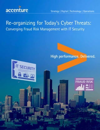 Re-organizing for Today’s Cyber Threats:
Converging Fraud Risk Management with IT Security
 
