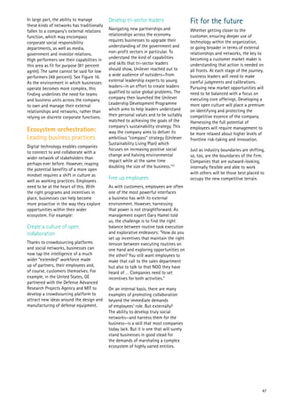 47
In large part, the ability to manage
these kinds of networks has traditionally
fallen to a company’s external relations
function, which may encompass
corporate social responsibility
departments, as well as media,
government and investor relations.
High performers see their capabilities in
this area as fit for purpose (81 percent
agree). The same cannot be said for low
performers (48 percent). See Figure 16.
As the environment in which businesses
operate becomes more complex, this
finding underlines the need for teams
and business units across the company
to own and manage their external
relationships and networks, rather than
relying on discrete corporate functions.
Ecosystem orchestration:
Leading business practices
Digital technology enables companies
to connect to and collaborate with a
wider network of stakeholders than
perhaps ever before. However, reaping
the potential benefits of a more open
mindset requires a shift in culture as
well as working practices. Employees
need to be at the heart of this. With
the right programs and incentives in
place, businesses can help become
more proactive in the way they explore
opportunities within their wider
ecosystem. For example:
Create a culture of open
collaboration
Thanks to crowdsourcing platforms
and social networks, businesses can
now tap the intelligence of a much
wider “extended” workforce made
up of partners, their employees and,
of course, customers themselves. For
example, in the United States, GE
partnered with the Defense Advanced
Research Projects Agency and MIT to
develop a crowdsourcing platform to
attract new ideas around the design and
manufacturing of defense equipment.
Develop tri-sector leaders
Navigating new partnerships and
relationships across the economy
requires businesses to upgrade their
understanding of the government and
non-profit sectors in particular. To
understand the kind of capabilities
and skills that tri-sector leaders
should show, Unilever reached out to
a wide audience of outsiders—from
external leadership experts to young
leaders—in an effort to create leaders
qualified to solve global problems. The
company then launched the Unilever
Leadership Development Programme
which aims to help leaders understand
their personal values and to be suitably
matched to achieving the goals of the
company’s sustainability strategy. This
way the company aims to deliver its
ambitious “compass” strategy (Unilever
Sustainability Living Plan) which
focuses on increasing positive social
change and halving environmental
impact while at the same time
doubling the size of the business.132
Free up employees
As with customers, employees are often
one of the most powerful interfaces
a business has with its external
environment. However, harnessing
that power is not straightforward. As
management expert Gary Hamel told
us, the challenge is to find the right
balance between routine task execution
and explorative endeavors: “How do you
set up incentives that maintain the right
tension between executing routines on
one hand and exploring opportunities on
the other? You still want employees to
make that call to the sales department
but also to talk to that NGO they have
heard of … Companies need to set
incentives for both activities.”
On an internal basis, there are many
examples of promoting collaboration
beyond the immediate demands
of employees’ role. But externally?
The ability to develop truly social
networks—and harness them for the
business—is a skill that most companies
today lack. But it is one that will surely
stand businesses in good stead for
the demands of marshaling a complex
ecosystem of highly varied entities.
Fit for the future
Whether getting closer to the
customer, ensuring deeper use of
technology within the organization,
or going broader in terms of external
relationships and networks, the key to
becoming a customer market maker is
understanding that action is needed on
all fronts. At each stage of the journey,
business leaders will need to make
careful judgments and calibrations.
Pursuing new market opportunities will
need to be balanced with a focus on
executing core offerings. Developing a
more open culture will place a premium
on identifying and protecting the
competitive essence of the company.
Harnessing the full potential of
employees will require management to
be more relaxed about higher levels of
frontline risk-taking and innovation.
Just as industry boundaries are shifting,
so, too, are the boundaries of the firm.
Companies that are outward-looking,
internally flexible and able to work
with others will be those best placed to
occupy the new competitive terrain.
 