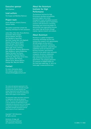 Copyright © 2014 Accenture
All rights reserved.
Accenture, its logo, and
High Performance Delivered
are trademarks of Accenture.
Executive sponsor
Mark Spelman
Lead authors
Tim Cooper and Matthew Robinson
Project team
Archie Maitland, Vittoria Traverso,
Samuel Yardley
The authors would like to thank the
following individuals for their assistance:
Julian Allen, Allan Alter, Bruno Berthon,
Sarah Bird, Adrian Cooper,
David Cudaback, Phil Davis,
Paul Daugherty, David Day,
Dan Elron, Svenja Falk, Luca Gagliardi,
Graham Girling, Nancy Hamill,
Gwen Harrigan, Mamta Kapur,
Scott Kratzer, Jeremy Leonard,
David Light, Scott Livermore,
Mark McDonald, Matthew McGuinness,
Ryan McManus, Joanne McMorrow,
Raghav Narsalay, Paul Nunes,
Anton Pichler, Eduardo Plastino,
Mark Purdy, Abby Samp, Carron Sass,
Lynda Stewart, Bob Thomas,
Manuel Torres, Noshua Watson,
Kuangyi Wei, Meg Van Winkle.
Contact
For more information about
this research, please contact
forward.thinking@accenture.com
About the Accenture
Institute for High
Performance
The Accenture Institute for High
Performance develops and publishes
practical insights into critical
management issues and global economic
trends. Its worldwide team of researchers
connects with Accenture’s consulting,
technology and outsourcing leaders to
demonstrate how organizations become
and remain high performers through
original, rigorous research and analysis.
About Accenture
Accenture is a global management
consulting, technology services and
outsourcing company, with approximately
281,000 people serving clients in
more than 120 countries. Combining
unparalleled experience, comprehensive
capabilities across all industries and
business functions, and extensive
research on the world’s most successful
companies, Accenture collaborates
with clients to help them become
high-performance businesses and
governments. The company generated
net revenues of US$28.6 billion for
the fiscal year ended Aug. 31, 2013. Its
home page is www.accenture.com.
13-3890 / 11-7909
The views and opinions expressed in this
document are meant to stimulate thought
and discussion. As each business has
unique requirements and objectives, these
ideas should not be viewed as professional
advice with respect to your business.
This document makes descriptive reference
to trademarks that may be owned by
others. The use of such trademarks herein
is not an assertion of ownership of such
trademarks by Accenture and is not intended
to represent or imply the existence of an
association between Accenture and the
lawful owners of such trademarks.
 