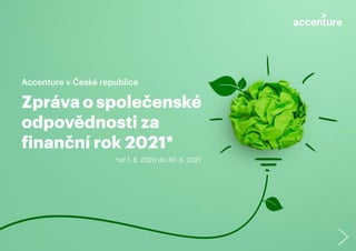 Accenture v České republice
*od 1. 8. 2020 do 30. 6. 2021
Zpráva o společenské
odpovědnosti za
finanční rok 2021*
 