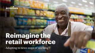 Reimagine the
retail workforce
Adapting to news ways of working
 