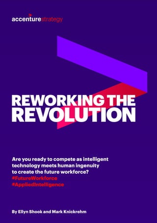 By Ellyn Shook and Mark Knickrehm
Are you ready to compete as intelligent
technology meets human ingenuity
to create the future workforce?
#FutureWorkforce
#AppliedIntelligence
REWORKINGTHE
REVOLUTION
 