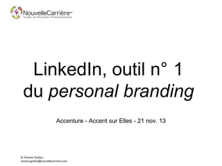 LinkedIn, outil n° 1
du personal branding
Accenture - Accent sur Elles - 21 nov. 13

© Vincent Giolito vincent.giolito@nouvellecarriere.com

 