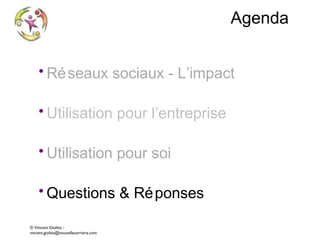 Agenda
• Ré seaux sociaux - L’impact
• Utilisation pour l’entreprise
• Utilisation pour soi
• Questions & Ré ponses
© Vincent Giolito vincent.giolito@nouvellecarriere.com

 