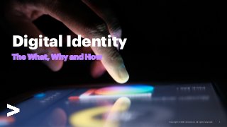 Copyright © 2020 Accenture. All rights reserved.
The What, Why and How
Digital Identity
 