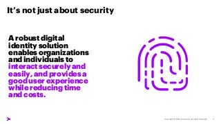 It’s not just about security
A robust digital
identity solution
enables organizations
and individuals to
interact securely...