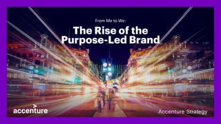 The Rise of the
Purpose-Led Brand
From Me to We:
 