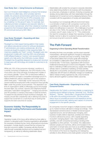 14 Operating Models for the Future of Consumption
Case Study: Quri — Using Consumer as Employees
Quri is an American retail intelligence company that employs
consumers to collect data, which provides real-time
visibility into products and promotion performance in-store.
Used by roughly half of the top 25 CPG companies, Quri
allows companies to convert consumers into employees
by completing “on-the-ground” tasks. For example, Quri
collected promotion compliance and execution data for a
beer and wine manufacturer, which then created an incentive
programme that increased display execution performance by
8% and annual revenue by $45 million.15
Case Study: Pluralsight – Expanding with New
Employment Models
Pluralsight is a Utah-based training platform that creates
and delivers educational content for software developers,
IT administrators and creative professionals. All of the
courses are taught by experts in their respective fields. To
maximize scalability and “fresh” content, Pluralsight uses new
employment models with more than 800 core employees,
5,000 affiliated freelance “mentors” and several thousand
experts who help author the 6,000-plus courses offered.
Pluralsight has thoughtfully designed its employment structure
to keep pace with technology and enable its customers to do
the same.
While only 16% of the consumer industries’ workforce is
currently comprised of freelancers, the CPG industry is the
most active user of the full range of employment models of
any industry globally.16
Some 79% of executives believe a
liquid workforce provides a competitive advantage and 81%
believe freelancers will be a seamless part of the workforce
within three years.17
Historically, human resources (HR) has
owned traditional employment while contractors have typically
fallen under the purview of procurement. This separation can
limit an organization’s ability to effectively source and engage
the best talent. By contrast, Upwork CEO Stephane Kasriel
advocates “total talent management” – merging procurement
and HR activities to oversee a fluid base of external workers.
To exploit the full potential of liquid workforce strategies, the
industry should take a leadership role in defining how best to
support the movement to a more fluid way of working that
supports the best outcomes for society.
Economic Viability: The Responsibility to
Generate Lasting Performance and Sustainable
Impact
Enduring
Operating models of the future will be defined by their ability to
subsist in a disrupted world. Enduring organizations will establish
the necessary mindsets (human, living, enhanced) and structures
(ecosystem, modular, liquid) to ensure that the company has
long-term economic viability. Companies will drive financial
value through sustainable practices and by enabling trust and
transparency, as well as by reflecting stakeholder values.
Stakeholders will consider the company’s corporate citizenship
when determining whether to do business with the enterprise –
as consumers, employees or partners. Enduring companies will
develop strong relationships with their stakeholders through the
development of mutual trust and by displaying behaviour that is
consistent with the expectations of society and stakeholders.
Succeeding in an increasingly difficult environment takes
a combination of skill and will: companies must have the
capabilities for a wholesale transformation, as well as the
desire and willingness to execute it. The challenges of survival
are clear. In the 1920s, the average lifespan of an S&P 500
company was 67 years; today it is 15.18
This underscores
the need for companies to design their operating models in a
flexible manner to allow for sustained business performance
and ensure long-term economic viability.
The Path Forward
Organizing to Drive Operating Model Transformation
Activating the three core principles, and the seven essential
characteristics, will require significant changes to enterprises’
organization, processes and ways of working. Today, 80%
of executives believe that company goals will increasingly
be completed in collaborative teams, with less emphasis on
functional roles.19
In the future, organizations will move from
traditional functional groups to end-to-end integration. This will
lead to a blending of skills across jobs (e.g. supply chain experts
will also need to understand marketing, as these activities
directly link to one another, and procurement experts will need to
collaborate with HR teams to efficiently manage non-traditional
talent). Instead of being organized by role, cross-functional
teams will work together to achieve holistic outcomes.
Case Study: Hepsiburada – Organizing to be a Truly
Consumer-Centric
Hepsiburada, the Turkish e-commerce leader, is organizing its
business around defined consumer “personae” (e.g. “Working
Mothers”, “Techies”, “Sports Man”), bringing them physically
to life within the working environment. The new persona
teams focus on providing an end-to-end experience across
traditional functional roles, tailoring each aspect of consumer
engagement to the specific persona.
As companies move from single to multiple business models,
go-to-market functions will need to change accordingly – from
standardized central functions to flexible functional support
organized around, and simultaneously managing, each
business model’s distinct objectives, activities and metrics.
Functions will become porous, with a rapidly expanding
ecosystem changing players’ roles, responsibilities and
activities, and with companies borrowing or lending entire
capabilities to other partners. “Co-boting”, the collaboration
between people and machines, will be commonplace in the
automation of simple tasks and more so as artificial intelligence
amplifies truly human capabilities. Technology will help create
the functions of the future by integrating and redesigning
activities to drive efficiency and create greater consumer value.
 