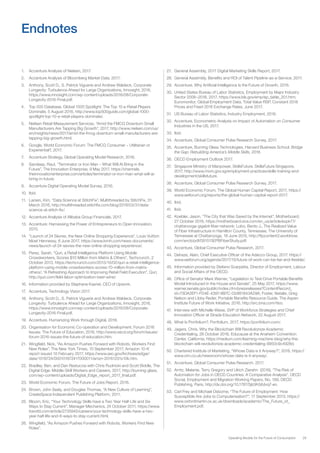 29Operating Models for the Future of Consumption
1.	 Accenture Analysis of Nielsen, 2017.
2.	 Accenture Analysis of Bloomberg Market Data, 2017.
3.	 Anthony, Scott D., S. Patrick Viguerie and Andrew Waldeck, Corporate
Longevity: Turbulence Ahead for Large Organizations, Innosight, 2016,
https://www.innosight.com/wp-content/uploads/2016/08/Corporate-
Longevity-2016-Final.pdf.
4.	 Top 500 Database, Global 1000 Spotlight: The Top 10 e-Retail Players
Dominate, 5 August 2016, http://www.top500guide.com/global-1000-
spotlight-top-10-e-retail-players-dominate/.
5.	 Nielsen Retail Measurement Services, “Amid the FMCG Downturn Small
Manufacturers Are Tapping Big Growth”, 2017, http://www.nielsen.com/us/
en/insights/news/2017/amid-the-fmcg-downturn-small-manufacturers-are-
tapping-big-growth.html.
6.	 Google, World Economic Forum: The FMCG Consumer – Utilitarian or
Experiential?, 2017.
7.	 Accenture Strategy, Global Operating Model Research, 2016.
8.	 Sandeep, Raut, “Terminator or Iron Man – What Will AI Bring in the
Future”, The Innovation Enterprise, 9 May 2017, https://channels.
theinnovationenterprise.com/articles/terminator-or-iron-man-what-will-ai-
bring-in-future.
9.	 Accenture Digital Operating Model Survey, 2016.
10.	 Ibid.
11.	 Larsen, Kim, “Data Science at StitchFix”, Multithreaded by StitchFix, 31
March 2016, http://multithreaded.stitchfix.com/blog/2016/03/31/data-
science-at-stitch-fix/.
12.	 Accenture Analysis of Alibaba Group Financials, 2017.
13.	 Accenture: Harnessing the Power of Entrepreneurs to Open Innovation,
2015.
14.	 “Launch of 24 Sèvres, the New Online Shopping Experience”, Louis Vuitton
Moet Hennessy, 6 June 2017, https://www.lvmh.com/news-documents/
news/launch-of-24-sevres-the-new-online-shopping-experience/.
15.	 Perez, Sarah, “Quri, a Retail Intelligence Platform Using Mobile
Crowdworkers, Scores $10 Million from Matrix & Others”, Techcrunch, 2
October 2013, https://techcrunch.com/2013/10/02/quri-a-retail-intelligence-
platform-using-mobile-crowdworkers-scores-10-million-from-matrix-
others/; “A Refreshing Approach to Improving Retail Field Execution”, Quri,
http://quri.com/field-labor-optimization-beer-wine/.
16.	 Information provided by Stephane Kasriel, CEO of Upwork.
17.	 Accenture, Technology Vision 2017.
18.	 Anthony, Scott D., S. Patrick Viguerie and Andrew Waldeck, Corporate
Longevity: Turbulence Ahead for Large Organizations, Innosight, 2016,
https://www.innosight.com/wp-content/uploads/2016/08/Corporate-
Longevity-2016-Final.pdf.
19.	 Accenture, Humanizing Work through Digital, 2016.
20.	 Organisation for Economic Co-operation and Development. Forum 2016
Issues: The Future of Education, 2016, http://www.oecd.org/forum/issues/
forum-2016-issues-the-future-of-education.htm.
21.	 Wingfield, Nick, “As Amazon Pushes Forward with Robots, Workers Find
New Roles”, The New York Times, 10 September 2017; Amazon 10-K
report issued 10 February 2017, https://www.sec.gov/Archives/edgar/
data/1018724/000101872417000011/amzn-20161231x10k.htm.
22.	 Bradley, Ben, and Dan Restuccia with Chris Rudnicki and Scott Biddle, The
Digital Edge: Middle-Skill Workers and Careers, 2017, http://burning-glass.
com/wp-content/uploads/Digital_Edge_report_2017_final.pdf.
23.	 World Economic Forum, The Future of Jobs Report, 2016.
24.	 Brown, John Seely, and Douglas Thomas, “A New Culture of Learning”,
CreateSpace Independent Publishing Platform, 2011.
25.	 Bloom, Eric, “Your Technology Skills have a Two Year Half-Life and Six
Ways to Stay Current”, Manager Mechanics, 24 October 2011, https://www.
itworld.com/article/2735945/careers/your-technology-skills-have-a-two-
year-half-life-and-6-ways-to-stay-current.html.
26.	 Wingfield, “As Amazon Pushes Forward with Robots, Workers Find New
Roles”.
27.	 General Assembly, 2017 Digital Marketing Skills Report, 2017.
28.	 General Assembly, Benefits and ROI of Talent Pipeline-as-a-Service, 2017.
29.	 Accenture, Why Artificial Intelligence Is the Future of Growth, 2016.
30.	 United States Bureau of Labor Statistics, Employment by Major Industry
Sector 2006–2016, 2017. https://www.bls.gov/emp/ep_table_201.htm;
Euromonitor, Global Employment Data, Total Value RSP, Constant 2016
Prices and Fixed 2016 Exchange Rates, June 2017.
31.	 US Bureau of Labor Statistics, Industry Employment, 2016.
32.	 Accenture, Econometric Analysis on Impact of Automation on Consumer
Industries in the US, 2017.
33.	 Ibid.
34.	 Accenture, Global Consumer Pulse Research Survey, 2017.
35.	 Accenture, Burning Glass Technologies, Harvard Business School, Bridge
the Gap: Rebuilding America’s Middle Skills, 2016.
36.	 OECD Employment Outlook 2017.
37.	 Singapore Ministry of Manpower, SkillsFuture, SkillsFuture Singapore,
2017, http://www.mom.gov.sg/employment-practices/skills-training-and-
development/skillsfuture.
38.	 Accenture, Global Consumer Pulse Research Survey, 2017.
39.	 World Economic Forum, The Global Human Capital Report, 2017, https://
www.weforum.org/reports/the-global-human-capital-report-2017.
40.	 Ibid.
41.	 Ibid.
42.	 Koebler, Jason, “The City that Was Saved by the Internet”, Motherboard,
27 October 2016, https://motherboard.vice.com/en_us/article/ezpk77/
chattanooga-gigabit-fiber-network; Lobo, Bento J., The Realized Value
of Fiber Infrastructure in Hamilton County, Tennessee, The University of
Tennessee at Chattanooga, 18 June 2015, http://ftpcontent2.worldnow.
com/wrcb/pdf/091515EPBFiberStudy.pdf.
43.	 Accenture, Global Consumer Pulse Research, 2017.
44.	 Dehaze, Alain, Chief Executive Officer of the Adecco Group, 2017. https://
www.weforum.org/agenda/2017/10/future-of-work-can-be-fair-and-flexible/.
45.	 Information provided by Stefano Scarpetta, Director of Employment, Labour
and Social Affairs of the OECD.
46.	 Office of Senator Mark Warner, “Legislation to Test-Drive Portable Benefits
Model Introduced in the House and Senate”, 25 May 2017, https://www.
warner.senate.gov/public/index.cfm/pressreleases?ContentRecord_
id=73DA2EF1-FD4E-4397-9B7C-D24B1843A29A; Foster, Natalie, Greg
Nelson and Libby Reder, Portable Benefits Resource Guide. The Aspen
Institute Future of Work Initiative, 2016, http://src.bna.com/hbo.
47.	 Interview with Michelle Weise, SVP of Workforce Strategies and Chief
Innovation Officer at Strada Education Network, 22 August 2017.
48.	 What Is Portfolium?, Portfolium, 2017, https://portfolium.com/.
49.	 Jagers, Chris, Why the Blockchain Will Revolutionize Academic
Credentialing, 28 October 2016, Educause at the Anaheim Convention
Center, California, https://medium.com/learning-machine-blog/why-the-
blockchain-will-revolutionize-academic-credentialing-9950c9c4928d.
50.	 Chartered Institute of Marketing, “Whose Data is it Anyway?”, 2016, https://
www.cim.co.uk/newsroom/whose-data-is-it-anyway/.
51.	 Accenture, Global Consumer Pulse Research, 2017.
52.	 Arntz, Melanie, Terry Gregory and Ulrich Zierahn (2016), “The Risk of
Automation for Jobs in OECD Countries: A Comparative Analysis”, OECD
Social, Employment and Migration Working Papers, No. 189, OECD
Publishing, Paris, http://dx.doi.org/10.1787/5jlz9h56dvq7-en.
53.	 Carl Frey and Michael Osborne, “The Future of Employment: How
Susceptible Are Jobs to Computerisation?”, 17 September 2013, https://
www.oxfordmartin.ox.ac.uk/downloads/academic/The_Future_of_
Employment.pdf.
Endnotes
 