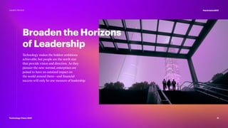 Broaden the Horizons
of Leadership
Technology makes the boldest ambitions
achievable, but people are the north star
that provide vision and direction. As they
pioneer the new normal, enterprises are
poised to have an outsized impact on
the world around them—and financial
success will only be one measure of leadership.
11
#techvision2021
Technology Vision 2021
Leaders Wanted
 