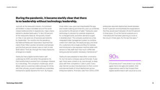 During the pandemic, it became starkly clear that there
is no leadership without technology leadership.
Just look at the restaurant industry. As lockdown
and shelter-in-place mandates around the world
closed traditional dine-in experiences, major chains
started to declare bankruptcy.2
In fact, 60 percent
of the restaurants listed as “temporarily closed”
on Yelp in July were out of business permanently
by September.3
Six months into the pandemic,
the National Restaurant Association reported that
nearly three million workers remained unemployed,
and the food service industry was on track to lose
$240 billion.4
And yet, through this chaos Starbucks
emerged as a leader.
Starbucks had a digital transformation well
underway by 2020, and when the pandemic hit,
that transformation evolved from a strategic initiative
to a vital airbag. The company’s mobile app, which
allows users to customize orders and pay for drinks
with their phones, proved invaluable as contactless
transactions rapidly became the norm. By August,
three million new users had downloaded the app,
and mobile ordering and drive-thru pick up combined
accounted for 90 percent of sales.5
Starbucks used
technology to reinvent its customer experience
for a changed world, and when demand surged,
it doubled down. The company pushed out a new
integrated ticket management system to combine
orders from Uber Eats, the Starbucks app, and drive-
thru customers into a single workflow for baristas,
and introduced a new espresso machine laden with
sensors to help staff track how much coffee was
being poured and predict necessary maintenance.6
Starbucks was prepared to lead when uncertainty
hit, but not every company was as fortunate. A year
ago, many were content to do ‘just enough’ to keep
pace with their competition. Case in point: Every
year Gartner surveys manufacturers on their current
and planned levels of cloud deployment across
enterprise systems. And every year from 2014 to 2019
enterprises reported deployment levels between
8 and 13 percent and expressed the expectations
that they would reach between 30 and 50 percent
in three years. Or, as the Gartner analysts put it:
“manufacturers had been planning to move to
the cloud in three years, for the last five years.”7
of business and IT executives in our survey
agree that to be agile and resilient, their
organizations need to fast forward their
digital transformation with cloud at its core.
90%
6
Technology Vision 2021
Leaders Wanted #techvision2021
 
