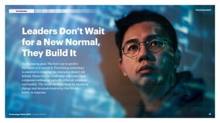 Leaders Don’t Wait
for a New Normal,
They Build It
As the saying goes: The best way to predict
the future is to invent it. Prioritizing technology
is essential to ensuring the enterprise doesn’t fall
behind. However, true leadership will come from
companies embracing radically different mindsets
and models. The world has been beset by sweeping
change and demands leadership that thinks
boldly in response.
#techvision2021
10
Technology Vision 2021 | Leaders Wanted
3 4 5
2
1
Introduction
 