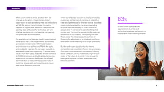 When push comes to shove, leaders don’t see
change as disruption—they embrace it as an
opportunity to build something new. But bold actions
will fall flat without the technology foundation
needed to support their ambition. Enterprises that
pair big ideas with powerful technology will turn
change-readiness into a competitive competency,
not a reluctant accommodation.
For example, as the Geisinger Health System learned
more about the COVID-19 pandemic, it prioritized
accelerated investments in API modernization
and microservices architecture.18
With the agility
and scalability it gained, the company was able to
seamlessly move from supporting 27 remote visits a
day to more than 1,000; double its remote workforce
to 13,000 employees; and build a digital screening
system and companion dashboard that allowed
administrators to view patient population data in
real time, reduce waits and crowding, and ensure
safe social distancing protocols.
There is a temporary vacuum as people, employees,
customers, and partners all continue to establish a
new set of preferences for the next normal. Boundless
opportunity lies ahead for the enterprises willing
to break from the mentality of “that’s how we’ve
always done it” and become part of crafting what
comes next. This could be reinventing the customer
experience in your industry, reimagining how data
flows across the enterprise and its partners, or
fostering the advantages of a virtualized workforce—
even when social distancing is no longer a necessity.
But the wide-open opportunity also means
competition has never been fiercer. Every company,
from start-ups to traditional competitors, is facing
those same disruptions, and introducing their own
vision of the future all at once. It’s not enough to
keep pace anymore—to lead, enterprises must
become pioneers.
83%
of executives agree that their
organization’s business and
technology strategies are becoming
inseparable—even indistinguishable.
3 4 5
2
1
12
Technology Vision 2021 | Leaders Wanted
#techvision2021
Introduction
 