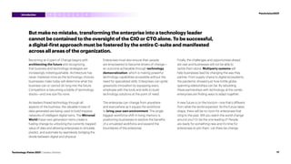 But make no mistake, transforming the enterprise into a technology leader
cannot be contained to the oversight of the CIO or CTO alone. To be successful,
a digital-first approach must be fostered by the entire C-suite and manifested
across all areas of the organization.
Becoming an Expert of Change begins with
architecting the future and recognizing
that business and technology strategies are
increasingly indistinguishable. Architecture has
never mattered more as the technology choices
businesses make today will determine what the
business can or cannot do long into the future.
Competition is becoming a battle of technology
stacks—and one size fits none.
As leaders thread technology through all
aspects of the business, the valuable troves of
data generated are being used to build massive
networks of intelligent digital twins. The Mirrored
World these next-generation twins create is
fueling change by unlocking the currently trapped
value of data and allowing enterprises to simulate,
predict, and automate by seamlessly bridging the
divide between digital and physical.
Enterprises must also ensure their people
are empowered to become drivers of change—
an outcome achievable through technology
democratization, which is making powerful
technology capabilities accessible without the
need for specialized skills. Enterprises can ignite
grassroots innovation by equipping every
employee with the tools and skills to build
technology solutions at the point of need.
The enterprise can change from anywhere
and everywhere as it equips the workforce
to bring your own environment. The single
biggest workforce shift in living memory is
positioning businesses to explore the benefits
of a virtualized workforce and expand the
boundaries of the enterprise.
Finally, the challenges and opportunities ahead
are vast and businesses will not be able to
tackle them alone. Multiparty systems will
help businesses lead by changing the way they
partner. From supply chains to digital ecosystems,
the pandemic showed just how brittle globe-
spanning relationships can be. By rebuilding
these partnerships with technology at the center,
enterprises are finding ways to adapt together.
A new future is on the horizon—one that’s different
from what the world expected. As this future takes
shape, there will be no room for enterprises that
cling to the past. Will you watch the world change
around you? Or be the one leading it? People
are ready for something new and it’s time for
enterprises to join them. Let there be change.
3 4 5
2
1
17
Technology Vision 2021 | Leaders Wanted
#techvision2021
Introduction
 
