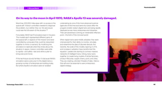 On its way to the moon in April 1970, NASA’s Apollo 13 was severely damaged.
More than 200,000 miles away with no access to the
spacecraft, mission controllers needed to diagnose
the problem, but neither they nor the astronauts
could see the full extent of the situation.54
Fortunately, NASA had 15 simulators back in Houston.
The models each represented different parts of
the spacecraft or aspects of the mission and were
controlled by computers that could be networked
together to mimic a scenario. By modifying the
simulators to replicate what they knew about the
situation in space, mission controllers were able
to rapidly—and safely—test and refine a plan to
bring everyone home.
If this technique sounds familiar, it’s because NASA’s
simulators were a precursor to the digital twins a
growing number of enterprises are building today.
But where Apollo’s simulators were an isolated
undertaking by one of the most advanced science
agencies of the time and were shut down after the
program ended, today’s digital twins are being rapidly
deployed across many enterprises and industries.
Their pervasiveness is driving an irreversible inflection
point—the birth of the mirrored world.
When digital twins were initially adopted, they were
championed for their ability to monitor, simulate,
and streamline the data of discrete devices. But
recently, the scale of the models, layering in of AI,
and increase in adoption have transformed the
equation. Leaders are starting to connect massive
networks of intelligent twins, linking many twins
together to create living models of whole factories,
product lifecycles, supply chains, ports, and cities.
They are creating unbroken threads of data—fabrics
that will soon be essential to every enterprise’s
digital strategy.
#techvision2021
Introduction 3 4 5
1 2 MirroredWorld
40
Technology Vision 2021 | Leaders Wanted
 