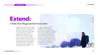 Extend:
A Risk-Free Playground for Innovation
Intelligent twins have powerful simulation
capabilities, and with your data foundation
in place they will let you reimagine your
innovation process. They are, essentially,
a risk-free playground to explore new
product ideas, strategize for many
possible futures, and explore limitless
“what-if” scenarios. Most businesses
experimenting with this kind of simulation
today are doing so at a smaller scale, but
the capabilities they are demonstrating
will only become more valuable when
enterprises can tap into multiple twins
in fully mirrored environments.
For instance, intelligent twins can
completely transform product
development. They enable AI-driven
generative design, where human workers
and AI systems iteratively work together,
shrinking design and manufacturing
timelines significantly. And they allow
enterprises to complete more product
testing in simulation, meaning they can
put off physical manufacturing for much
longer, saving time and money, and
potentially moving manufacturing
closer to the customer.
#techvision2021
Introduction 3 4 5
1 2 MirroredWorld
46
Technology Vision 2021 | Leaders Wanted
 
