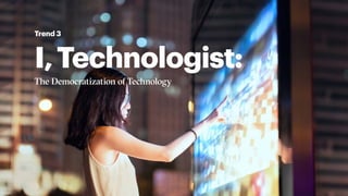 I,Technologist:
The Democratization of Technology
Trend 3
 