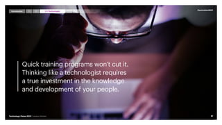 Quick training programs won’t cut it.
Thinking like a technologist requires
a true investment in the knowledge
and development of your people.
#techvision2021
61
Technology Vision 2021 | Leaders Wanted
Introduction 4 5
1 3 I,Technologist
2
 