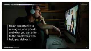 It’s an opportunity to
reimagine what you do
and what you can offer
to the employees who
help you deliver it.
#techvision2021
77
Technology Vision 2021 | Leaders Wanted
Introduction 5
1 4 Anywhere,Everywhere
2 3
 