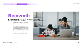 Reinvent:
Embrace the New Work Culture
The last piece of the BYOE puzzle may
be the most nebulous: culture.
Returning to the BYOD versus BYOE
comparison is the best way to make this
challenge plain. Bring your own device,
for all the initial difficulties it caused, was
limited to tech functionality and security.
When we use the word “environment,”
though, that includes people’s lives.
#techvision2021
Introduction 5
1 4 Anywhere,Everywhere
2 3
78
Technology Vision 2021 | Leaders Wanted
 