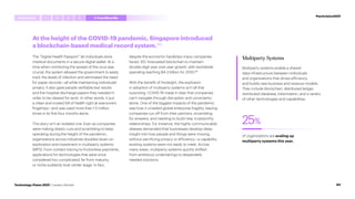 At the height of the COVID-19 pandemic, Singapore introduced
a blockchain-based medical record system.110
The “Digital Health Passport” let individuals store
medical documents in a secure digital wallet. At a
time when monitoring the spread of the virus was
crucial, the system allowed the government to easily
track the levels of infection and eliminated the need
for paper records—all while maintaining individuals’
privacy. It also gave people verifiable test results
and the hospital discharge papers they needed in
order to be cleared for work. In other words, it put
a clean and trusted bill of health right at everyone’s
fingertips—and was used more than 1.5 million
times in its first four months alone.
This story isn’t an isolated one. Even as companies
were making drastic cuts and scrambling to keep
operating during the height of the pandemic,
organizations across industries doubled down on
exploration and investment in multiparty systems
(MPS). From contact tracing to frictionless payments,
applications for technologies that were once
considered too complicated, far from maturity,
or niche suddenly took center stage. In fact,
despite the economic hardships many companies
faced, IDC forecasted blockchain to maintain
double-digit year-over-year growth, with worldwide
spending reaching $4.3 billion for 2020.111
With the benefit of hindsight, the explosion
in adoption of multiparty systems isn’t all that
surprising. COVID-19 made it clear that companies
can’t navigate through disruption and uncertainty
alone. One of the biggest impacts of the pandemic
was how it unveiled global enterprise fragility, leaving
companies cut off from their partners, scrambling
for answers, and needing to build new, trustworthy
relationships. For instance, the highly communicable
disease demanded that businesses develop deep
insight into how people and things were moving,
without sacrificing privacy or efficiency—a capability
existing systems were not ready to meet. Across
many areas, multiparty systems quickly shifted
from ambitious undertakings to desperately
needed solutions.
of organizations are scaling up
multiparty systems this year.
25%
Multiparty Systems
Multiparty systems enable a shared
data infrastructure between individuals
and organizations that drives efficiency
and builds new business and revenue models.
They include blockchain, distributed ledger,
distributed database, tokenization, and a variety
of other technologies and capabilities.
#techvision2021
Introduction 4
1 2 3 5 FromMetoWe
84
Technology Vision 2021 | Leaders Wanted
 