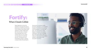 Fortify:
When Clouds Collide
Rapid digitization during the
pandemic has paved the way for
enterprises to rethink partnerships.
Cloud rotations have always been
gateways to deep collaboration,
and now that every company
has accelerated their cloud
transformation at once, there
is an abundance of potential
partners. Simultaneous and
accelerated change is creating
a network effect that will lead to
new services, business models,
and value generation. As companies
merge and combine their growing
cloud capabilities in exciting new
ways, new partnerships will be
forged and industry boundaries
challenged. The most immediate
step enterprises need to take is to
make sure they have the foundation
needed to participate in this
ecosystem economy.
#techvision2021
Introduction 4
1 2 3 5 FromMetoWe
88
Technology Vision 2021 | Leaders Wanted
 