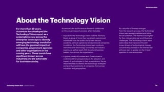About the Technology Vision
For more than 20 years,
Accenture has developed the
Technology Vision report as a
systematic review across the
enterprise landscape to identify
emerging technology trends that
will have the greatest impact on
companies, government agencies
and other organizations in the
coming years. These trends have
significant impact across
industries and are actionable
for businesses today.
Accenture Labs and Accenture Research collaborate
on the annual research process, which includes:
•	 Input from the Technology Vision External Advisory
Board, a group of more than two dozen experienced
individuals from the public and private sectors,
academia, venture capital and entrepreneurial companies.
In addition, the Technology Vision team conducts
interviews with technology luminaries and industry
experts, as well as nearly 100 Accenture business
leaders from across the organization.
•	 A global survey of business and IT executives to
understand their perspectives on the adoption and
impact of technologies in their organizations. Survey
responses help to identify the technology strategies
and priority investments of companies from across
industries and geographies.
As a shortlist of themes emerges
from the research process, the Technology
Vision team works to validate and refine
the set of trends. The themes are weighed
for their relevance to real-world business
challenges. The Technology Vision team
seeks ideas that transcend the well-
known drivers of technological change,
concentrating instead on the themes that
will soon start to appear on the C-level
agendas of most enterprises.
Technology Vision 2021 | Leaders Wanted 99
#techvision2021
 