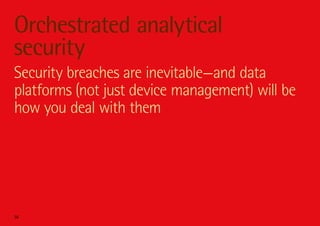 Orchestrated analytical
security
Security breaches are inevitable—and data
platforms (not just device management) will be
how you deal with them




36
 
