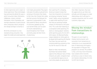 Trend 1. Relationships at Scale                                                                                                          Accenture Technology Vision 2013




to share experiences and to report on   to be highly personalized. They expect        Even watching TV is changing.          them. More important, they have
those experiences. These technologies   to be given the ability to get pertinent,     Accenture research shows that          the opportunity to use these new
have permanently altered the ways in    contextual information that relates           more than 40 percent of consumers      attitudes and technologies to create
which consumers share information,      to their lives, their friends, their needs,   are showing increasing “second         relationships, which will result in
collaborate, interact, entertain        and their pursuits. And because the           screen” habits, using a smartphone     customer acquisition and, for current
themselves, inform themselves, and      experience is personalized it’s also          or tablet while watching TV such       customers, repeat sales.
maintain awareness of events around     more powerful. Ninety-two percent             that they are accessing multiple
them. Enterprises need to recognize     of consumers globally say they                streams of information at the same
the change and begin to harness it.     trust earned media, such as word-             time.iv This could mean tweeting on
                                        of-mouth endorsements or                      a smartphone while watching a TV       Moving the mindset
All of this contributes to a new        recommendations from friends                  drama or viewing players’ statistics   from transactions to
standard among consumers: they          and family, above all other forms             while watching sports. For the 2011–   relationships
expect the mobile and social experience of advertising.iii                            2012 season, the National Hockey
                                                                                      League deployed an online game to    The goal is to use insight to
                                                                                      be played while watching the Stanley change communication with
                                                                                      Cup finals; fans won points by       consumers from transactions to
                                                                                      correctly predicting outcomes on the interactions to an unprecedented
                                                                                      ice, like the result of a face-off.  level of relationship and loyalty—
                                                                                                                           the equivalent of frequent-flier
                                                                                      Based on these new behaviors,        programs on steroids. The problem
                                                                                      businesses face several related      is that, until now, most enterprises
                                                                                      opportunities: Because many of these have viewed online channels
                                                                                      networks are public, companies have primarily as a way to reduce costs,
                                                                                      an unprecedented opportunity to      not improve relationships. It’s time
                                                                                      track what people are saying about   to shift that mindset.


10
 