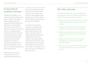 Trend 1. Relationships at Scale                                                                                      Accenture Technology Vision 2013




A new level of                           richer the data collected becomes.       This time next year
customer intimacy                        Companies can boost the quality
                                         of data in much the same way             In 365 days, reimagine your consumer strategy across
Companies that embark on this            that night-vision goggles amplify        the enterprise as a consumer-relationship strategy and
voyage of mass personalization can       available vision: to shine a light on    create the cross-organizational ties to drive it.
expect a variety of new benefits.        data and behaviors, already present,
                                                                                  •	 Create a cross-functional team responsible for reviewing, 	
Because shoppers can move—               but previously undetected.
                                                                                  	 updating, and improving your consumer-relationship 	
quickly and entirely digitally—from
                                                                                  	strategy.
awareness to recommendation              A new level of intimacy with
to purchase after interacting on         consumers is now possible. But           •	 Standardize your methodology around how consumer 	
blogs, Twitter, Yelp, and other social   effectively scaling meaningful           	 interactions are shared throughout the organization.
sources, it’s actually possible to       relationships represents a real
                                                                                  •	 Redesign your organization’s communication-channel 	
compress the sales cycle. Offering       change in the way companies
                                                                                  	 strategy in light of the holistic consumer-relationship 	
on-the-spot promotions through           need to approach their consumer
                                                                                  	strategy.
digital channels also potentially        strategies. This shift is being
increases impulse purchases.             enabled by technology; however,          •	 Establish an environment to test and then deploy 		
Providers that are better at             implementing it will require a new,      	 technologies that will support your consumer-		
controlling that experience will         unified approach across IT and the       	 relationship strategy.
benefit by lowering the costs of         business. Now is the time to take
                                                                                  •	 Review your metrics and data to improve your consumer 	
sales and marketing and generating       the next step. The customers are out
                                                                                  	 interactions and update your consumer-relationship 	
greater sales volumes.                   there; it’s time for the enterprise to   	strategy.
                                         get to know them.
Personalization also creates a
virtuous loop. The more you
personalize the experience, the


                                                                                                                                                  15
 