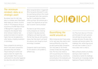 Trend 2. Design for Analytics                                                                                                         Accenture Technology Vision 2013




The minimum                             What transpired before it happened?
mindset: data as a                      What transpired afterward? It could

strategic asset                         be a purchasing scenario that reveals
                                        the associated items that customers
Businesses have the right idea:         buy. But it could also be a failed
data is a strategic asset. Data (good   online purchase. Did someone get a
data) makes you smarter. A recent       coupon from Starbucks but go next
study of 179 companies, led by an       door to Dunkin’ Donuts anyway?
economist at the MIT Sloan School
of Management, suggests that            The desire to get these answers
companies that adopted “data-           is why companies are investing
driven decision-making” have            so heavily in big data, business         Quantifying the                         tick. They must step out of the box
productivity levels 5 to 6 percent      intelligence, and reporting tools.       world around us                         and formulate the right questions
higher than can be explained by         The fact that they are still investing                                           that will help the business make
other factors, including investment     means that they haven’t yet found        When enterprises don’t have access      strategic decisions. The data that’s
in technology.i                         the solution, even though so much        to the right data, they need to start   necessary will become evident. The
                                        technology is available.                 looking differently at how they         challenge, then, will be figuring out
Savvy companies are working to                                                   go about getting data. Companies        not only how to collect it, but, in
discern more about transactions         Companies need to start looking          can’t rely solely on the limited        many cases, how to create it.
and events than ever before.            for the solution to the problem a        universe of data that they already
They’re looking for context and         different way.                           have. The focus now needs to            Many software vendors are already
ways to make the insights they                                                   shift to quantifying the enterprise:    starting to make it easier for
gain actionable. They’re trying to                                               capturing the actions, interactions,    enterprises to tackle this challenge.
understand not only what happened                                                and attributes of the employees and     Third parties are increasingly creating
but why. And, when did it happen?                                                processes that make an enterprise       Application Program Interfaces to


22
 