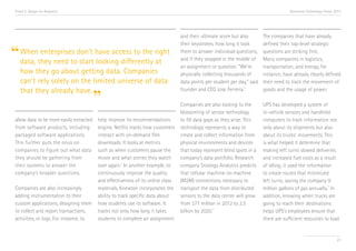 Trend 2. Design for Analytics                                                                                                          Accenture Technology Vision 2013




                                                                                  and their ultimate score but also        The companies that have already
                                                                                  their keystrokes, how long it took       defined their top-level strategic

“ Whenthey need todon’t have access to the right
  data,
        enterprises
                    start looking differently at
                                                                                  them to answer individual questions,
                                                                                  and if they stopped in the middle of
                                                                                                                           questions are striking first.
                                                                                                                           Many companies in logistics,
                                                                                  an assignment or question. “We're        transportation, and energy, for
    how they go about getting data. Companies                                     physically collecting thousands of       instance, have already clearly defined
    can’t rely solely on the limited universe of data                             data points per student per day,” said   their need to track the movement of
    that they already have.                                                       founder and CEO Jose Ferreira.iii        goods and the usage of power.
                                          ”                                       Companies are also looking to the        UPS has developed a system of
                                                                                  blossoming of sensor technology          in-vehicle sensors and handheld
 allow data to be more easily extracted   help improve its recommendations        to fill data gaps as they arise. This    computers to track information not
 from software products, including        engine, Netflix tracks how customers    technology represents a way to           only about its shipments but also
 packaged software applications.          interact with on-demand film            create and collect information from      about its trucks’ movements. This
 This further puts the onus on            downloads. It looks at metrics          physical environments and devices        is what helped it determine that
 companies to figure out what data        such as when customers pause the        that today represent blind spots in a    making left turns slowed deliveries
 they should be gathering from            movie and what scenes they watch        company’s data portfolio. Research       and increased fuel costs as a result
 their systems to answer the              over again.ii In another example, to    company Strategy Analytics predicts      of idling; it used the information
 company’s broader questions.             continuously improve the quality        that cellular machine-to-machine         to create routes that minimized
                                          and effectiveness of its online class   (M2M) connections necessary to           left turns, saving the company 9
                                                                                                                                                            v
 Companies are also increasingly          materials, Knewton incorporates the     transport the data from distributed      million gallons of gas annually. In
 adding instrumentation to their          ability to track specific data about    sensors to the data center will grow     addition, knowing when trucks are
 custom applications, designing them      how students use its software. It       from 277 million in 2012 to 2.5          going to reach their destinations
 to collect and report transactions,      tracks not only how long it takes       billion by 2020.iv                       helps UPS’s employees ensure that
 activities, or logs. For instance, to    students to complete an assignment                                               there are sufficient resources to load


                                                                                                                                                                     23
 