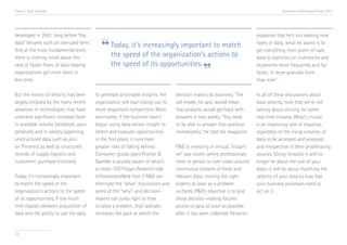 Trend 3. Data Velocity                                                                                                                Accenture Technology Vision 2013




developed in 2001, long before “big                                                                                      explained that he’s not seeking new
data” became such an overused term.ii
And at the most fundamental level,        “ Today, it’s of the organization’s actions to
                                            the speed
                                                        increasingly important to match                                  types of data; what he wants is to
                                                                                                                         get everything from point-of-sale
there is nothing novel about the                                                                                         data to statistics on inventories and
                                            the speed of its opportunities.
idea of faster flows of data helping
organizations get more done in
less time.
                                                                            ”                                            shipments more frequently and far
                                                                                                                         faster, in more granular form
                                                                                                                         than ever.iv

But the notion of velocity has been     to generate actionable insights, the    decision makers do business.iii The      In all of these discussions about
largely eclipsed by the many recent     organization will start losing out to   old model, he said, would mean           data velocity, note that we’re not
advances in technologies that have      more responsive competitors. More       that analysts would get back with        talking about striving for some
unlocked significant increases both     worrisome, if the business hasn’t       answers in two weeks. “You need          real-time nirvana. What’s crucial
in available volume (zettabyte upon     begun using data-driven insight to      to be able to answer that question       is an improving rate of response,
petabyte) and in variety (spanning      detect and evaluate opportunities       immediately,” he told the magazine.      regardless of the rising volumes of
unstructured data such as pins          in the first place, it runs even                                                 data to be accessed and analyzed
on Pinterest as well as structured      greater risks of falling behind.        P&G is investing in virtual, “instant    and irrespective of their proliferating
records of supply logistics and         Consumer goods giant Procter &          on” war rooms where professionals        sources. Going forward, it will no
customers’ purchase histories).         Gamble is acutely aware of what’s       meet in person or over video around      longer be about the size of your
                                        at stake: CIO Filippo Passerini told    continuous streams of fresh and          data—it will be about matching the
Today, it’s increasingly important      InformationWeek that if P&G can         relevant data, inviting the right        velocity of your data to how fast
to match the speed of the               eliminate the “what” discussions and    experts as soon as a problem             your business processes need to
organization’s actions to the speed     some of the “why”, and decision-        surfaces. P&G’s objective is to give     act on it.
of its opportunities. If too much       makers can jump right to how            these decision-making forums
time elapses between acquisition of     to solve a problem, that radically      access to data as soon as possible
data and the ability to use the data    increases the pace at which the         after it has been collected. Passerini


34
 