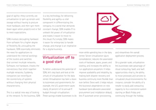 Trend 5. Software-Defined Networking                                                                                                     Accenture Technology Vision 2013




goal of agility—they currently use      is a key technology for delivering
virtualization to spin up servers and   flexibility and agility—a vital
storage without having to procure       component in differentiating the
more hardware, and then spin them       company. In a world that demands
down again when projects end or fail    constant change, SDN enables IT to
to meet expectations.                   unleash the power of virtualization
                                        and makes it easier to move to
SDN involves decoupling hardware        the cloud. Put simply, SDN makes
from software for a higher degree       it easier for enterprises to handle
of flexibility. By uncoupling the       change, and change is an imperative
hardware, SDN essentially eliminates    for a digital business.
the need for applications to                                                     more while spending less in the data       and streamlines the overall
understand the internal workings                                                 center. Server virtualization spurs        application deployment process.
of the routers and switches
                                        Virtualization off to                    consolidation; reduces the associated
that connect multiple networks.         a good start                             costs of hardware, space, power, and       On a grander scale, virtualization
Software, not hardware, creates the                                              cooling; and increases the ability to      lets businesses take advantage of
connections that stitch together        To better understand the potential of    run applications anywhere. It helps        cloud computing, SaaS, and IaaS
multiple networks. Suddenly,            SDN, let’s step back and look at the     improve availability and reliability, by   opportunities—that is, the ability
companies can reconfigure               virtues of virtualization for the data   making both disaster recovery and          to move processes and services to
the connectivity of systems             center. Virtualization has been a boon   business continuity more flexible than     virtualized cloud environments. For
without changing their physical         to businesses and governments; for       ever before. Done well, it helps reduce    instance, consider the ability of a
characteristics.                        example, the U.S. government saves       the business’s dependence on new           retailer to easily add computing
                                        nearly 20 percent of its annual IT       hardware (and alleviates associated        capacity to its e-commerce system
This is a radical new way of looking    budget through virtualization.i          procurement and installation delays),      starting on Black Friday and
at the network. To the business, SDN    These savings enable businesses to do    lets IT automate server provisioning,      continuing through the holiday


54
 