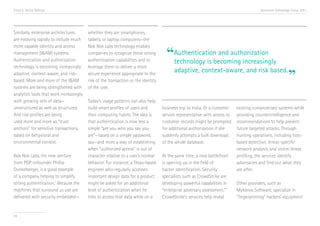Trend 6. Active Defense                                                                                                                Accenture Technology Vision 2013




Similarly, enterprise architectures      whether they are smartphones,
are evolving rapidly to include much     tablets, or laptop computers—the
more capable identity and access         Nok Nok Labs technology enables
management (I&AM) systems.
Authentication and authorization
                                         companies to recognize these strong
                                         authentication capabilities and to
                                                                                     “Authenticationbecoming increasingly
                                                                                      technology is
                                                                                                     and authorization
technology is becoming increasingly      leverage them to deliver a more
                                                                                         adaptive, context-aware, and risk based.
adaptive, context-aware, and risk-
based. More and more of the I&AM
                                         secure experience appropriate to the
                                         risk of the transaction or the identity                                                                          ”
systems are being strengthened with      of the user.
analytics tools that work increasingly
with growing sets of data—               Today’s usage patterns can also help
unstructured as well as structured.      build smart profiles of users and         business trip to India. Or a customer   existing compromised systems while
And risk profiles are being              their computing habits. The idea is       service representative with access to   providing counterintelligence and
used more and more as “trust             that authentication is now less a         customer records might be prompted      recommendations to help prevent
anchors” for sensitive transactions,     simple “are you who you say you           for additional authorization if she     future targeted attacks. Through
based on behavioral and                  are”—based on a simple password,          suddenly attempts a bulk download       hunting operations, including host-
environmental context.                   say—and more a way of establishing        of the whole database.                  based detection, threat-specific
                                         when “authorized access” is out of                                                network analysis, and victim threat
Nok Nok Labs, the new venture            character relative to a user’s normal     At the same time, a new battlefront     profiling, the services identify
from PGP cofounder Phillip               behavior. For instance, a Texas-based     is opening up in the field of           adversaries and find out what they
Dunkelberger, is a good example          engineer who regularly accesses           hacker identification. Security         are after.
of a company helping to simplify         important design data for a product       specialists such as CrowdStrike are
strong authentication.iii Because the    might be asked for an additional          developing powerful capabilities in     Other providers, such as
machines that surround us use are        level of authentication when he           “enterprise adversary assessment.”iv    Mykonos Software, specialize in
delivered with security embedded—        tries to access that data while on a      CrowdStrike’s services help reveal      “fingerprinting” hackers’ equipment


69
 
