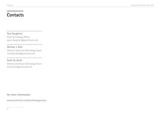 Contacts                                Accenture Technology Vision 2013




Contacts


Paul Daugherty
Chief Technology Officer
paul.r.daugherty@accenture.com

Michael J. Biltz
Director, Accenture Technology Vision
michael.j.biltz@accenture.com

Scott W. Kurth
Director, Accenture Technology Vision
scott.kurth@accenture.com




For more information

www.accenture.com/technologyvision


97
 