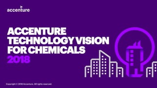 ACCENTURE
TECHNOLOGYVISION
FORCHEMICALS
2018
Copyright © 2018 Accenture. All rights reserved.
 
