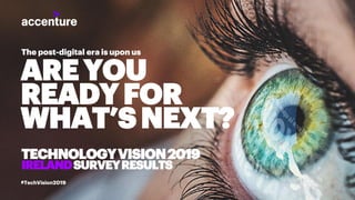 #TechVision2019
The post-digital era is upon us
AREYOU
READYFOR
WHAT’SNEXT?
TECHNOLOGYVISION2019
IRELANDSURVEYRESULTS
 