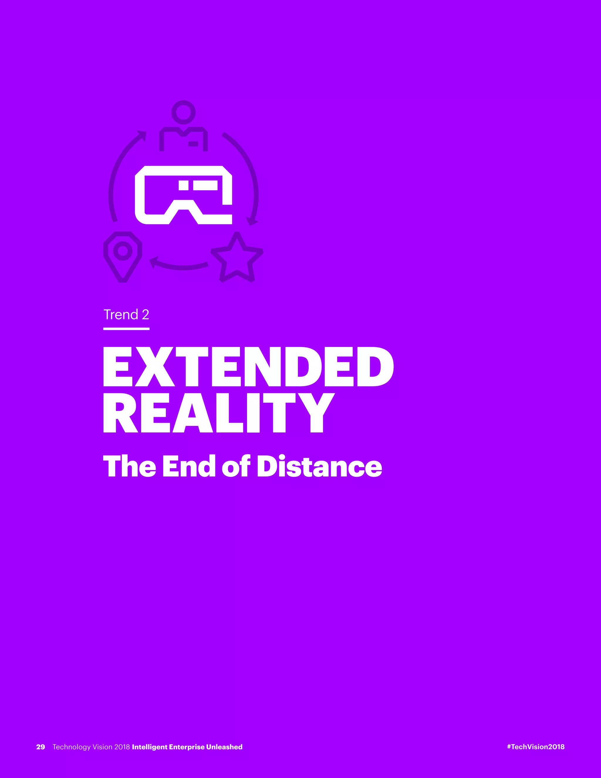 EXTENDED
REALITY
The End of Distance
Trend 2
#TechVision2018Technology Vision 2018 Intelligent Enterprise Unleashed29
 
